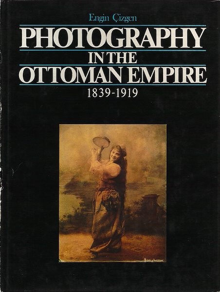 PHOTOGRAPHY IN THE OTTOMAN EMPIRE 1839 – 1919, Engin Çizgen
